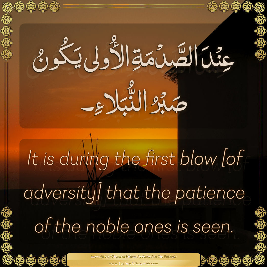 It is during the first blow [of adversity] that the patience of the noble...